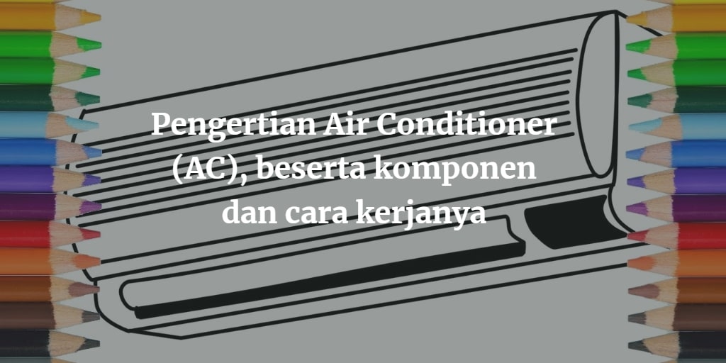 Cara Kerja Air Conditioner AC Beserta Komponen Dan Fungsinya