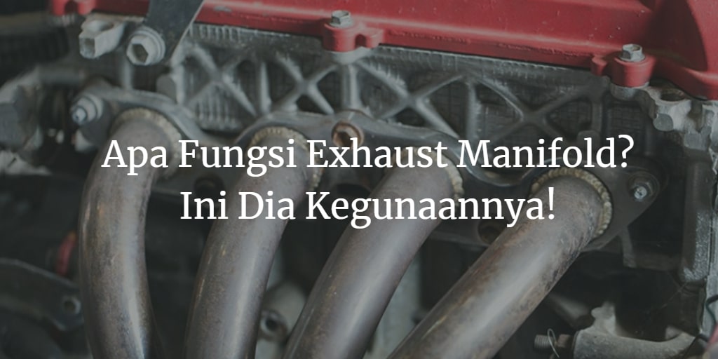 Apa Fungsi Exhaust Manifold? Ini Dia 6 Kegunaannya!