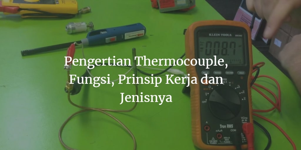 Pengertian Thermocouple, Fungsi, Prinsip Kerja Dan Jenisnya