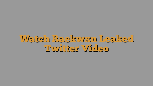 Raekwxn Twitter Leaked Video Gone Viral On Twitter Latest